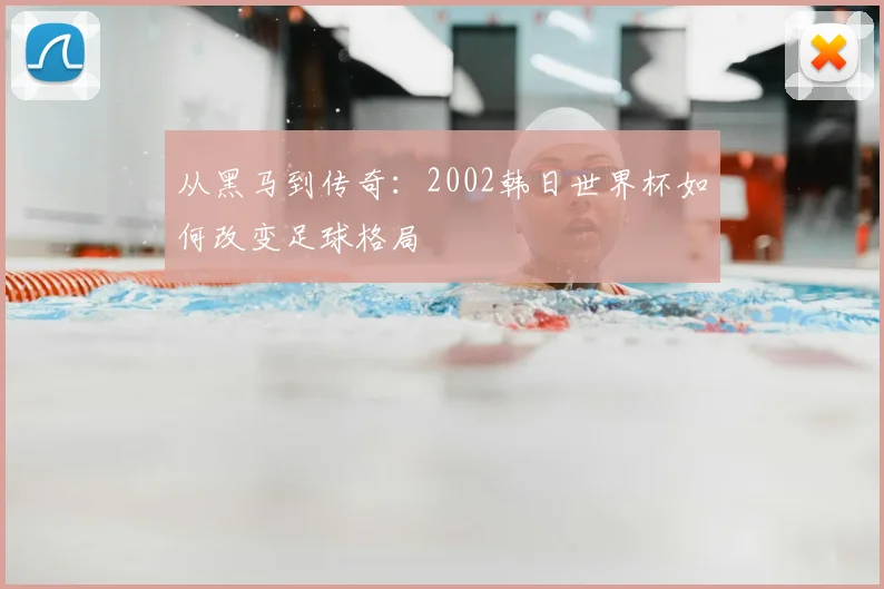 从黑马到传奇：2002韩日世界杯如何改变足球格局
