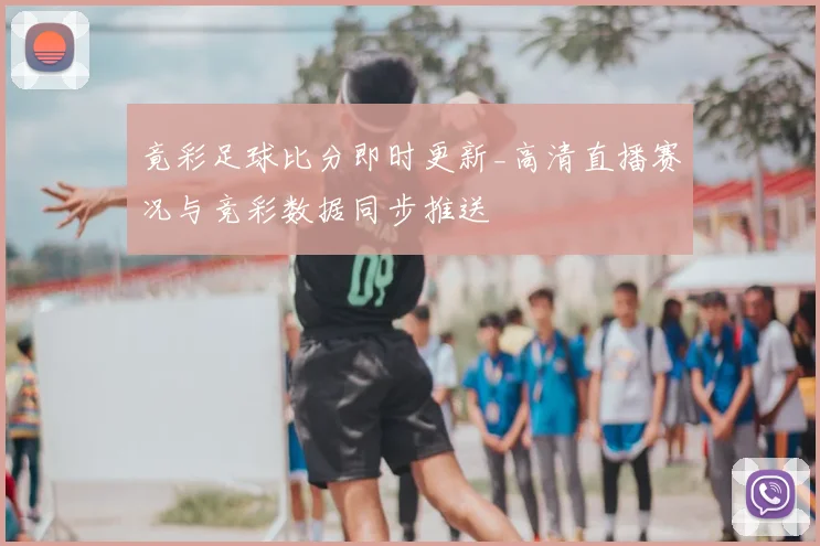 竟彩足球比分即时更新_高清直播赛况与竞彩数据同步推送