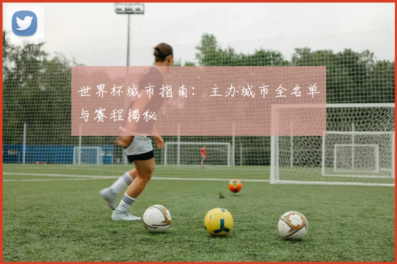 世界杯城市指南：主办城市全名单与赛程揭秘