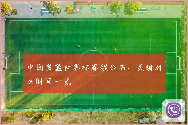 中国男篮世界杯赛程公布，关键对决时间一览