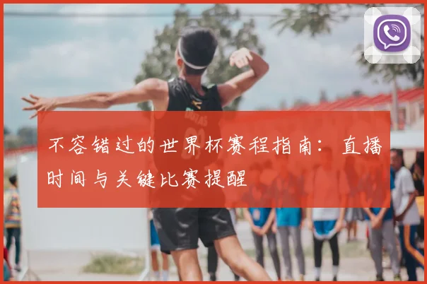 不容错过的世界杯赛程指南：直播时间与关键比赛提醒