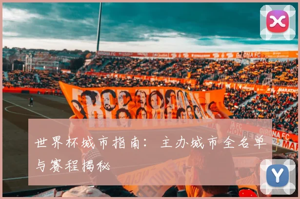 世界杯城市指南：主办城市全名单与赛程揭秘