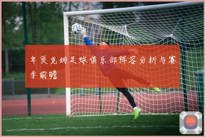 年莫克姆足球俱乐部阵容分析与赛季前瞻
