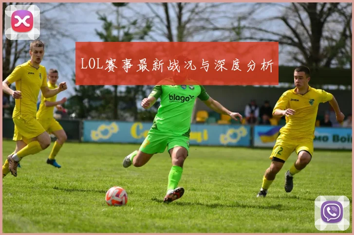 LOL赛事最新战况与深度分析