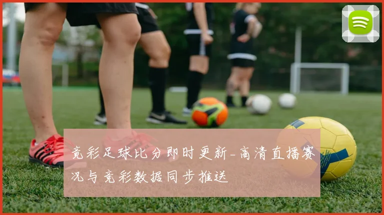 竟彩足球比分即时更新_高清直播赛况与竞彩数据同步推送