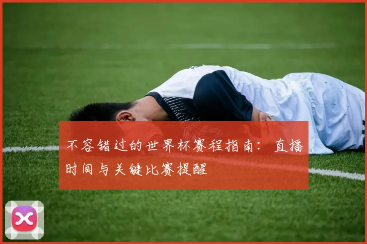 不容错过的世界杯赛程指南：直播时间与关键比赛提醒