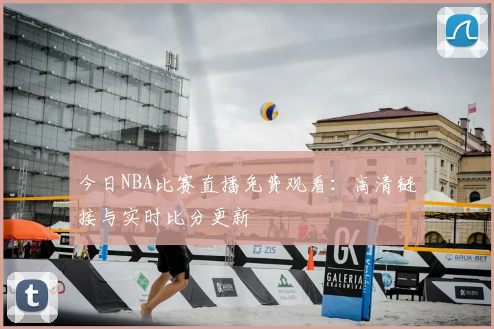 今日NBA比赛直播免费观看：高清链接与实时比分更新
